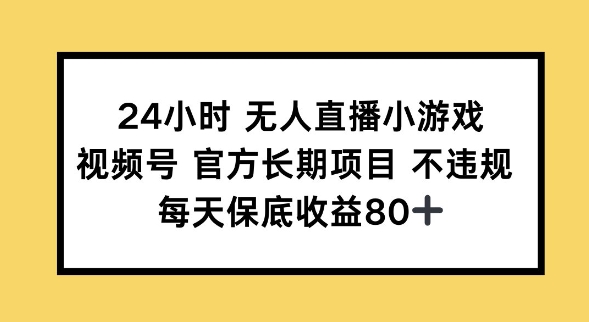 24小时无人直播小游戏，视频号官方长期项目，长期项目小白轻松可做每天保底收益80+-千帆网赚