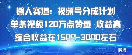 懒人赛道：视频号分成计划单条视频120W点赞量 收益高综合收益在1.5K左右-千帆网赚