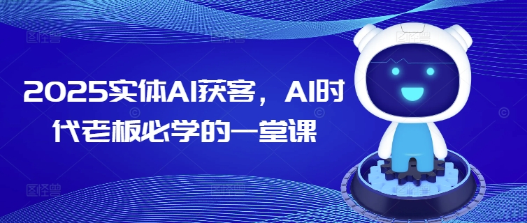 2025实体AI获客，AI时代老板必学的一堂课-千帆网赚