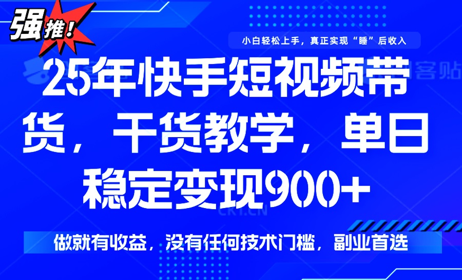 （14373期）25年最新快手短视频带货，单日稳定变现900+，没有技术门槛，做就有收益-千帆网赚