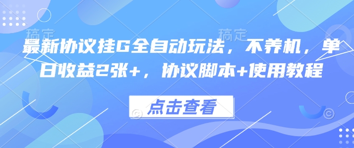 最新协议挂G全自动玩法，不用养机，单日收益2张+，协议脚本+使用教程【揭秘】-千帆网赚