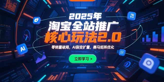（15473期）2025年淘宝全站推广核心玩法2.0：零销量破局，AI裂变扩量，赛马矩阵优化-千帆网赚