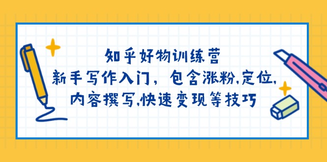 （14358期）知乎好物训练营：新手写作入门，包含涨粉,定位,内容撰写,快速变现等技巧-千帆网赚