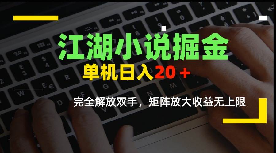 （15373期）江湖小说掘金，单机日入20＋，完全解放双手，矩阵放大收益无上限-千帆网赚
