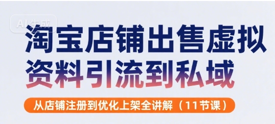 淘宝店铺出售虚拟资料引流到私域，从店铺注册到优化上架全讲解(11节课)-千帆网赚