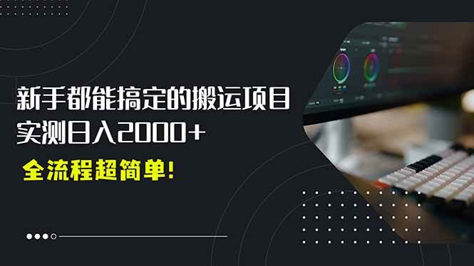 （15457期）平台主动扶持的新风口，0基础轻松起号，搬运剪辑日入2000+！-千帆网赚
