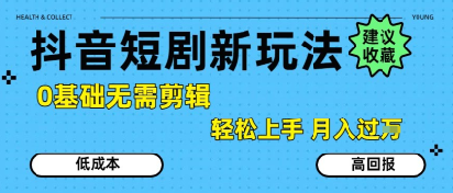 抖音短剧拉新新玩法，0基础无需剪辑，简单上手，轻松月入过W-千帆网赚
