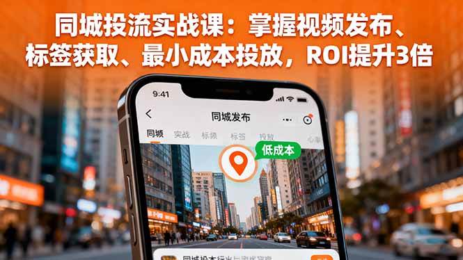（16172期）同城投流实战课：掌握视频发布、标签获取、最小成本投放，ROI提升3倍-千帆网赚