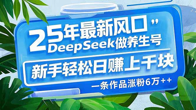 （14341期）25年最新风口，用DeepSeek做养生号，新手轻松日赚上千块，一条作品涨粉…-千帆网赚