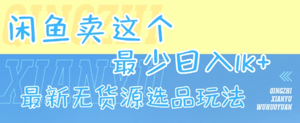闲鱼卖这个，最少日入1k，最新无货源选品玩法-千帆网赚