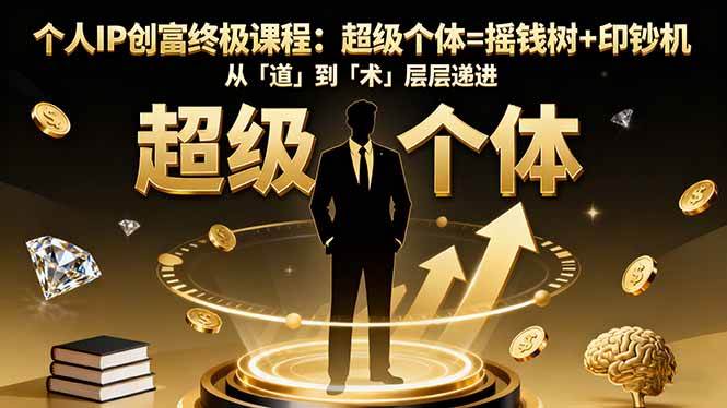 （16365期）个人IP创富终极课程：超级个体=摇钱树+印钞机，从「道」到「术」层层递进-千帆网赚