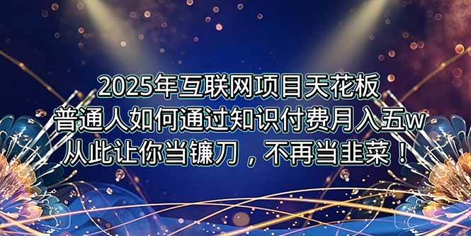 （15354期）2025年互联网项目天花板，普通人如何通过卖项目实现逆风翻盘，月入5W＋！-千帆网赚