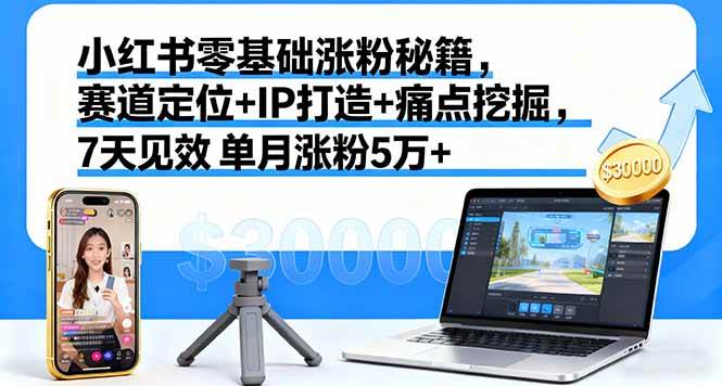 （16158期）小红书零基础涨粉秘籍，赛道定位+IP打造+痛点挖掘，7天见效 单月涨粉5万+-千帆网赚
