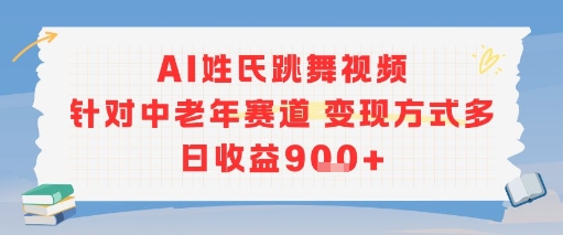 AI姓氏跳舞视频，针对中老年赛道变现方式多，日收益9张+-千帆网赚