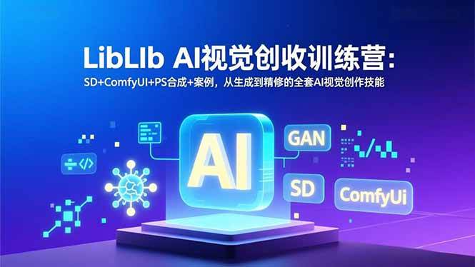 (16983期)LibLIb AI视觉创收训练营:SD+ComfyUI+PS合成+案例,从生成到精修的全套AI视觉创作技能 (16983期)LibLIb AI视觉创收训练营:SD+ComfyUI+PS合成+案例,从生成到精修的全套AI视觉创作技能