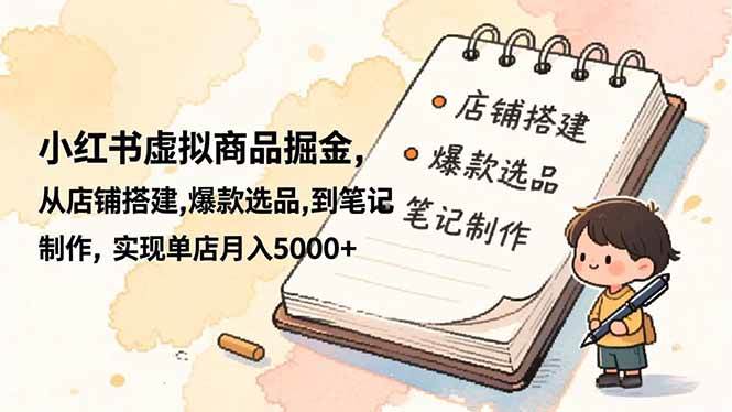 （16627期）小红书虚拟商品掘金，从店铺搭建,爆款选品,到笔记制作，实现单店月入5000+-千帆网赚