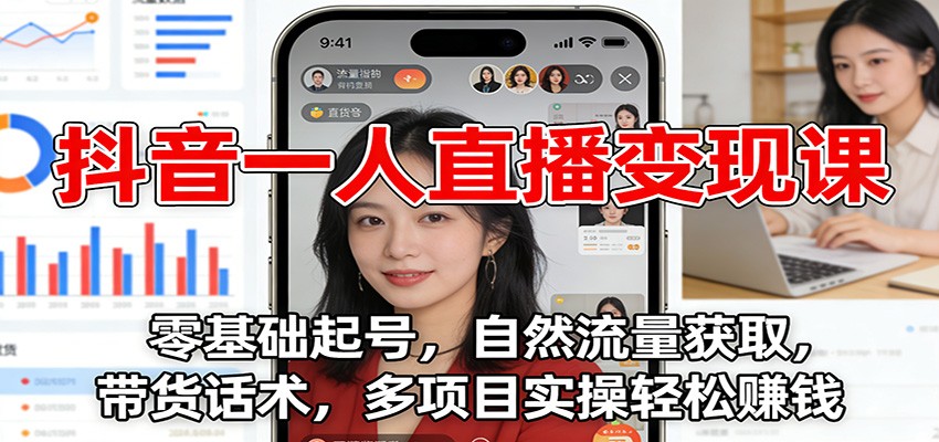 抖音一人直播变现课：零基础起号，自然流量获取，带货话术，多项目实操轻松赚钱-千帆网赚