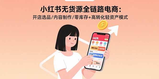 （15785期）小红书无货源全链路电商：开店选品/内容制作/零库存+高转化轻资产模式-千帆网赚