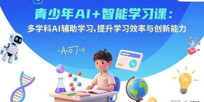 （15931期）青少年AI+智能学习课：多学科AI辅助学习，提升学习效率与创新能力-千帆网赚