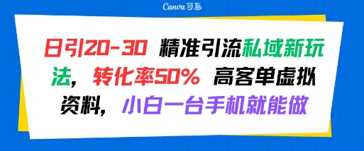日引 20-30 精准引流私域新玩法，转化率50% 高客单虚拟资料，小白一台手机就能做-千帆网赚
