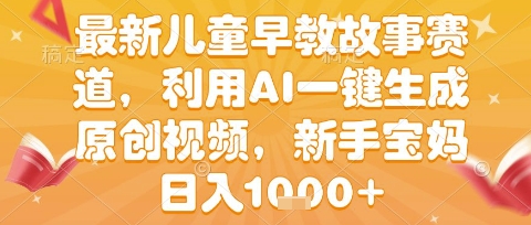 最新儿童早教故事赛道，利用AI一键生成,原创视频，新手宝妈日入1k+【揭秘】-千帆网赚