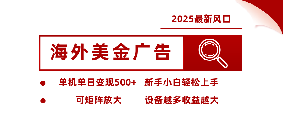 2025最新风口 海外美金广告单机单日变现500+ 可矩阵放大 新手小白轻松上手-千帆网赚