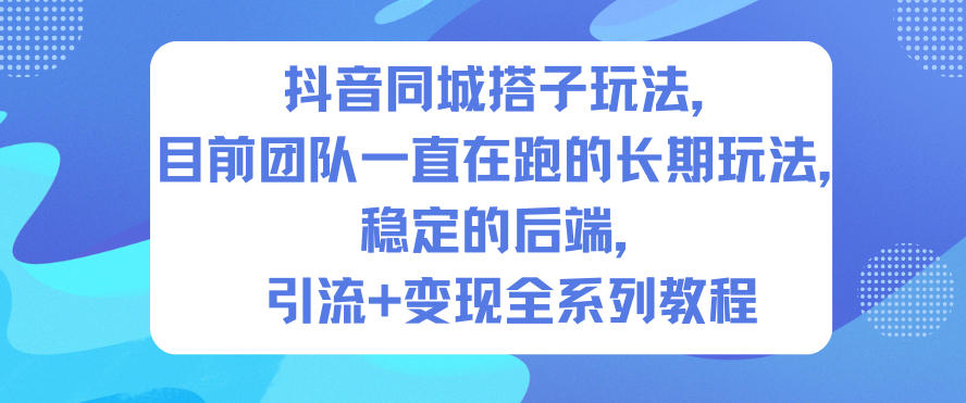 抖音同城搭子玩法，目前团队一直在跑的长期玩法，稳定的后端，引流+变现全系列教程-千帆网赚