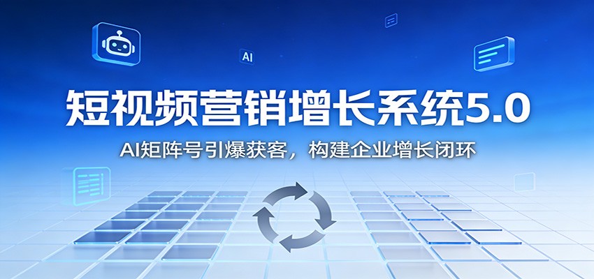 短视频营销增长系统5.0：AI 矩阵号引爆获客，构建企业增长闭环-千帆网赚
