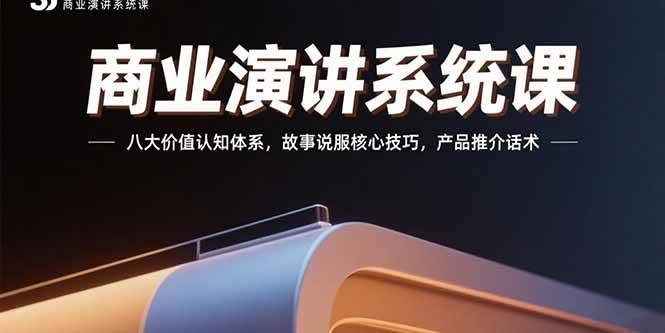 （15558期）商业演讲系统课：八大价值认知体系，故事说服核心技巧，产品推介话术-千帆网赚