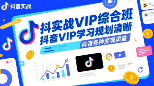 抖音实战VIP综合班，抖音VIP学习规划请晰抖音各种变现渠道-千帆网赚