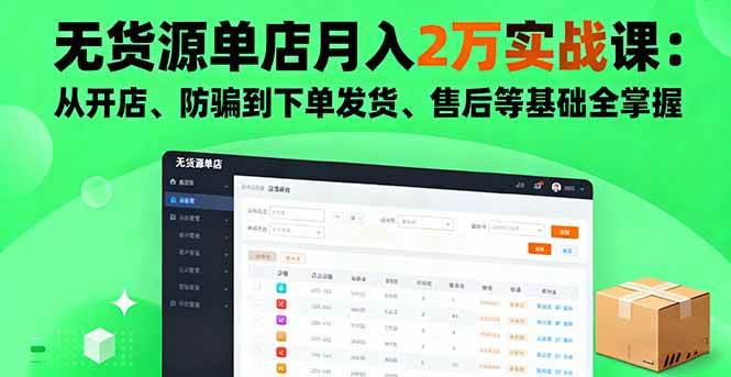 （16214期）无货源单店月入2万实战课：从开店、防骗到下单发货、售后等基础全掌握-千帆网赚