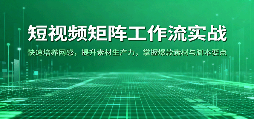 短视频矩阵工作流实战：快速培养网感，提升素材生产力，掌握爆款素材与脚本要点-千帆网赚