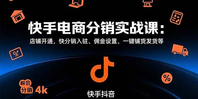 （15523期）快手电商分销实战课：店铺开通，快分销入驻、佣金设置、一键铺货发货等-千帆网赚