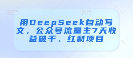 用DeepSeek自动写文，公众号流量主7天收益破千，红利项目-千帆网赚