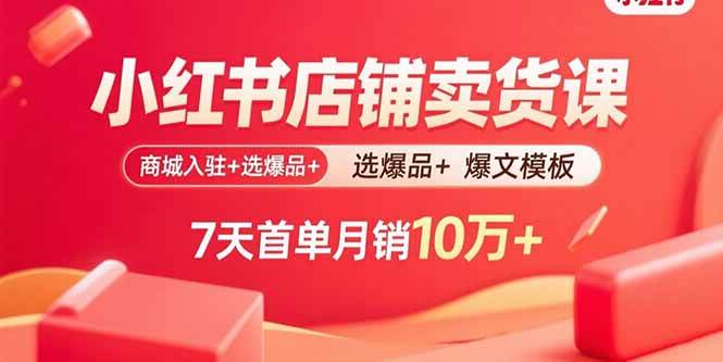 （15955期）小红书店铺卖货课：商城入驻+选爆品+爆文模板，7天首单月销10万+-千帆网赚