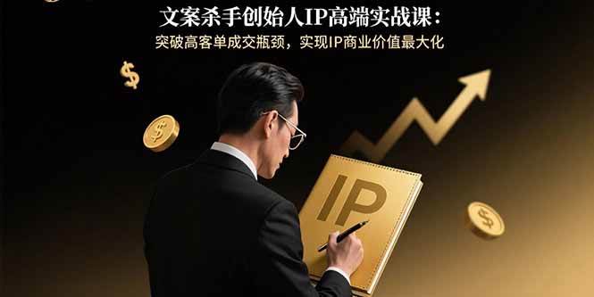 （15797期）文案杀手创始人IP高端实战课：突破高客单成交瓶颈，实现IP商业价值最大化-千帆网赚