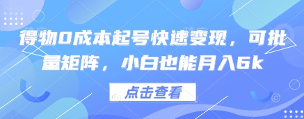 得物0成本起号快速变现，可批量矩阵，小白也能月入6k-千帆网赚