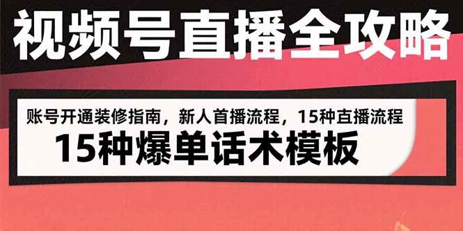 （15557期）视频号直播全攻略：账号开通装修指南，新人首播流程，15种爆单话术模板-千帆网赚