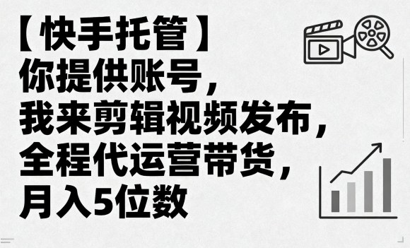 【快手托管】你提供账号，我来剪辑视频发布，全程代运营带货，月入5位数【揭秘】-千帆网赚