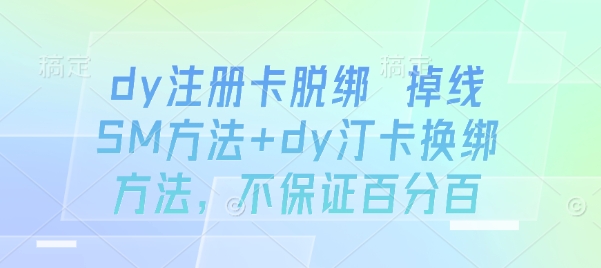 dy注册卡脱绑 掉线SM方法+dy汀卡换绑方法，不保证百分百-千帆网赚