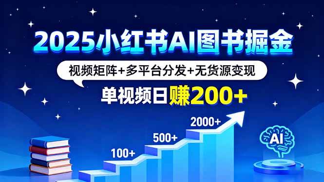 （16011期）2025小红书AI图书掘金，视频矩阵+多平台分发+无货源变现，单视频日赚200+-千帆网赚