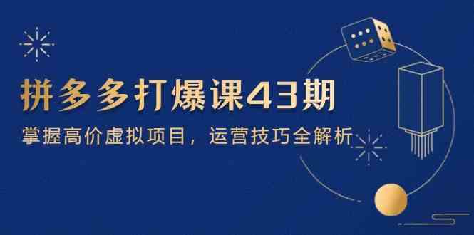 拼多多打爆课第 43 期，掌握高价虚拟项目，运营技巧全解析（15节）-千帆网赚
