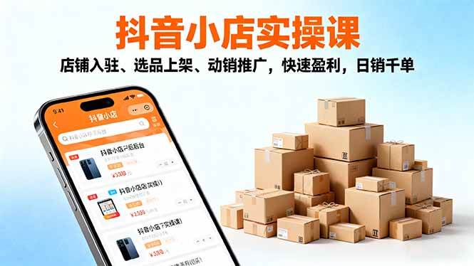（16386期）2025抖音小店实操课，店铺入驻、选品上架、动销推广，快速盈利，日销千单-千帆网赚