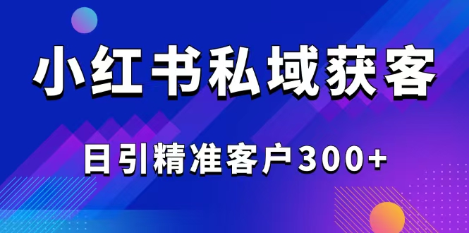 （14304期）2025最新小红书平台引流获客截流自热玩法讲解，日引精准客户300+-千帆网赚