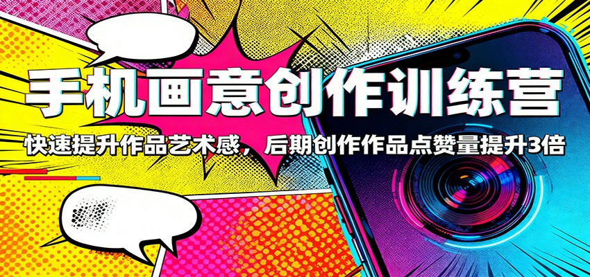 手机画意创作训练营：快速提升作品艺术感，后期创作作品点赞量提升3倍-千帆网赚