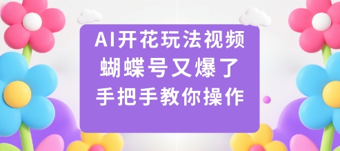 AI开花玩法视频，蝴蝶号又爆了，手把手教你操作-千帆网赚