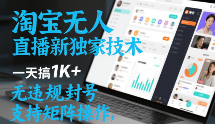 淘宝无人直播最新独家技术，一天搞1K+，无违规封号，支持矩阵操作，长期稳定【内部揭秘】-千帆网赚