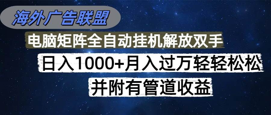 （16697期）海外广告联盟每天几分钟日入1000+无脑操作，可矩阵并附有管道收益-千帆网赚