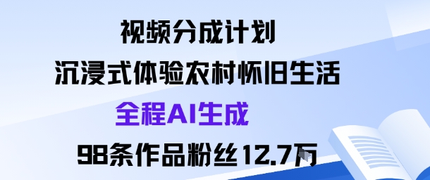 视频分成计划：沉浸式体验农村怀旧生活全程AI生成98条作品粉丝12.7W-千帆网赚