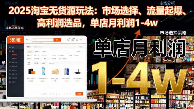 （16445期）2025淘宝无货源玩法：市场选择、流量起爆、高利润选品，单店月利润1-4w-千帆网赚